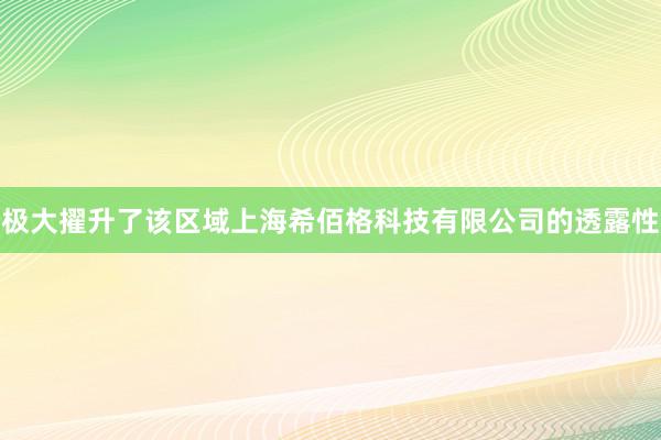 极大擢升了该区域上海希佰格科技有限公司的透露性